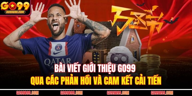 Bài viết giới thiệu GO99 qua các phản hồi và cam kết cải tiến