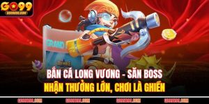 Bắn Cá Long Vương – Săn Boss Nhận Thưởng Lớn, Chơi Là Ghiền