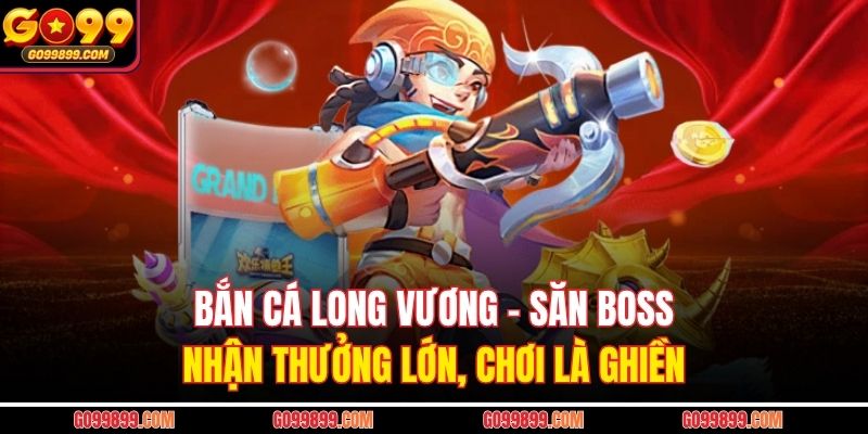 Bắn Cá Long Vương – Săn Boss Nhận Thưởng Lớn, Chơi Là Ghiền