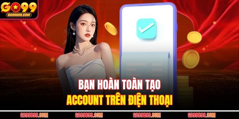 Bạn hoàn toàn tạo account trên điện thoại