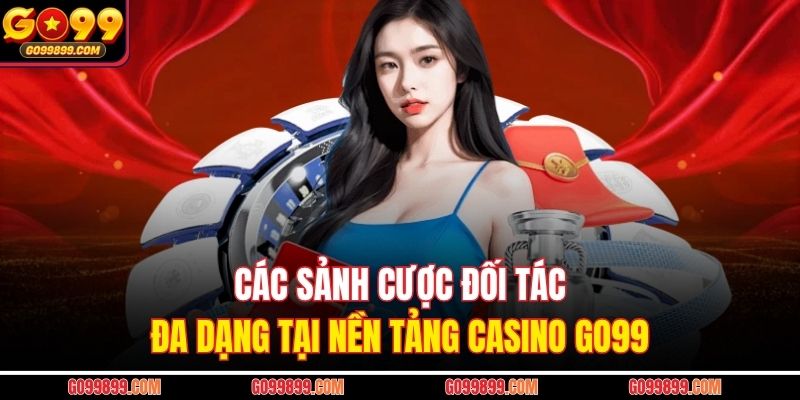 Các sảnh cược đối tác đa dạng tại nền tảng Casino GO99