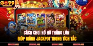 Cách Chơi Nổ Hũ Thắng Lớn Giúp Giành Jackpot Trong Tích Tắc
