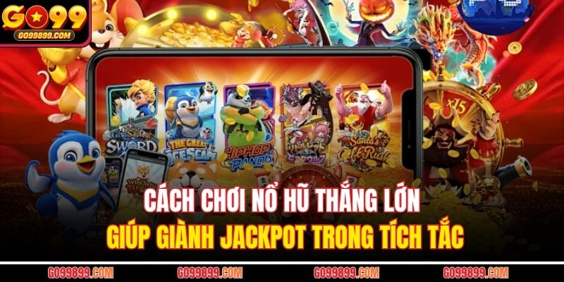 Cách Chơi Nổ Hũ Thắng Lớn Giúp Giành Jackpot Trong Tích Tắc