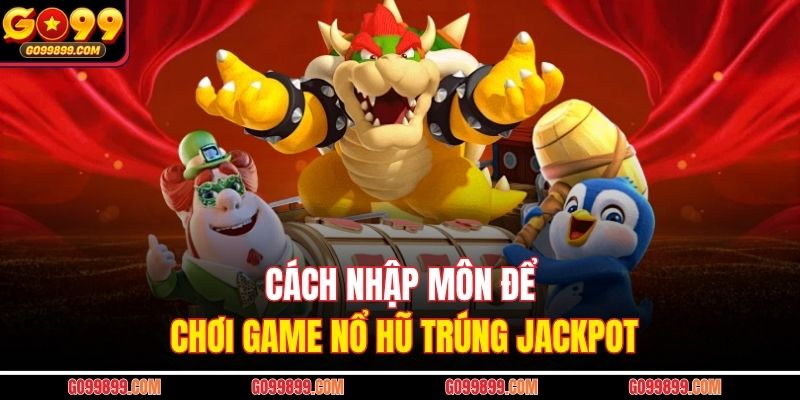 Cách nhập môn để chơi game nổ hũ trúng Jackpot