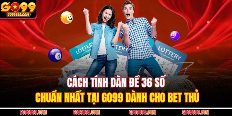 Cách Tính Dàn Đề 36 Số Chuẩn Nhất Tại GO99 Dành Cho Bet Thủ