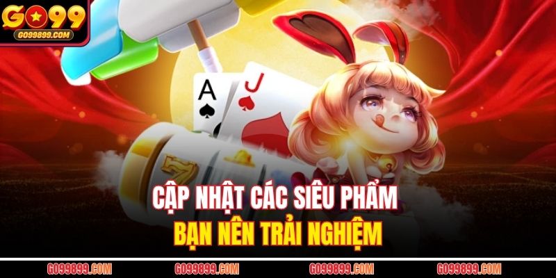 Cập nhật các siêu phẩm bạn nên trải nghiệm
