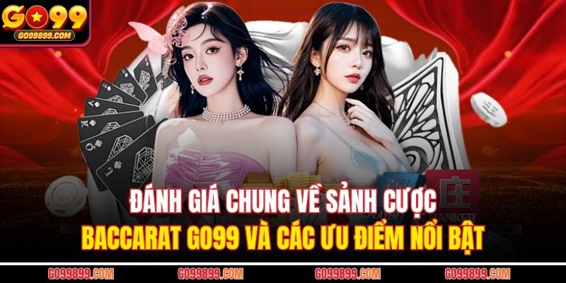 Đánh giá chung về sảnh cược Baccarat GO99 và các ưu điểm nổi bật