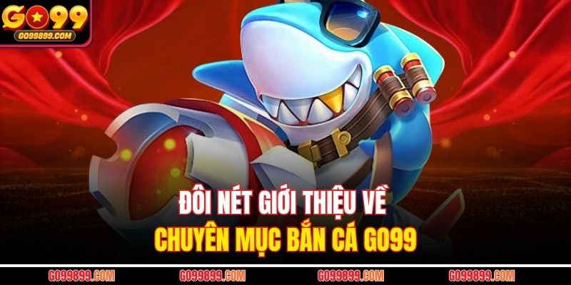 Đôi nét giới thiệu về chuyên mục bắn cá Go99
