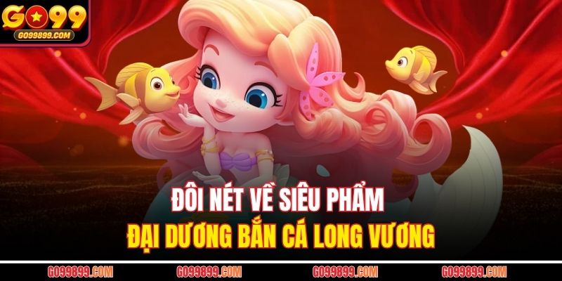 Đôi nét về siêu phẩm đại dương bắn cá Long Vương