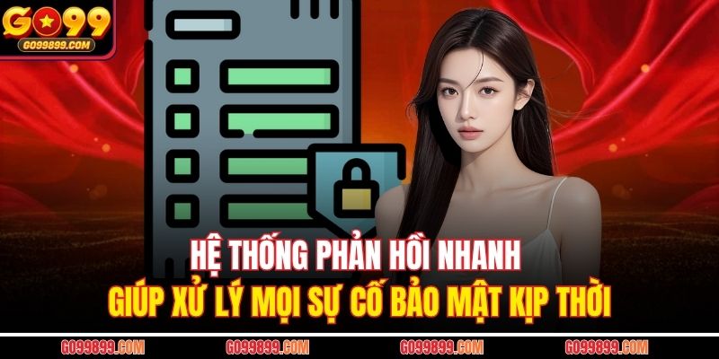 Hệ thống phản hồi nhanh giúp xử lý mọi sự cố bảo mật kịp thời