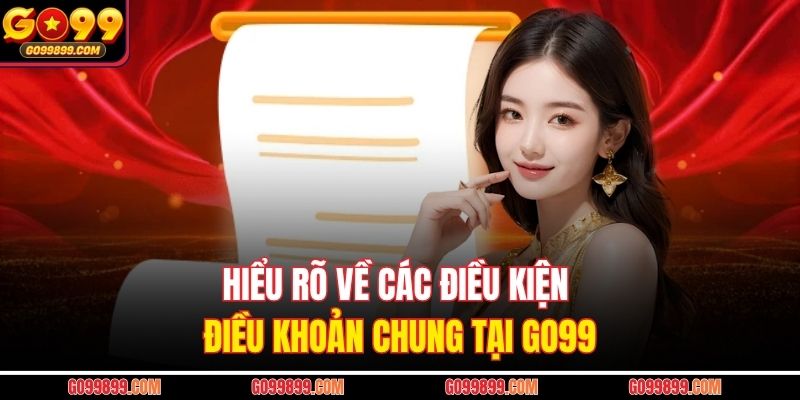 Hiểu rõ về các điều kiện điều khoản chung tại GO99