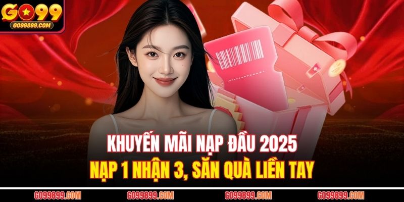 Khuyến Mãi Nạp Đầu 2025 - Nạp 1 Nhận 3, Săn Quà Liền Tay