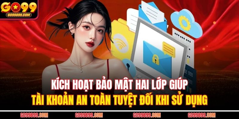 Kích hoạt bảo mật hai lớp giúp tài khoản an toàn tuyệt đối khi sử dụng