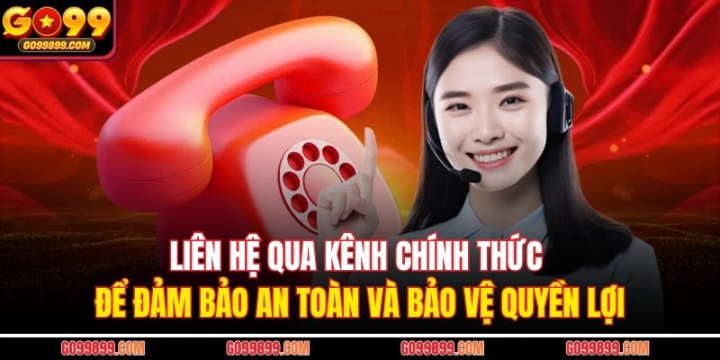 Liên hệ qua kênh chính thức để đảm bảo an toàn và bảo vệ quyền lợi