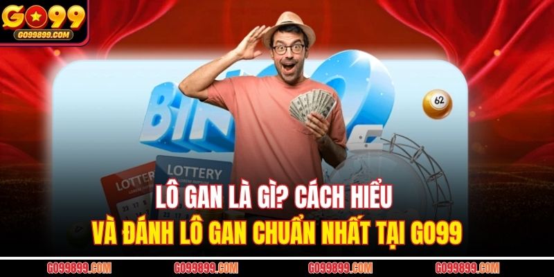 Lô Gan Là Gì? Cách Hiểu Và Đánh Lô Gan Chuẩn Nhất Tại GO99