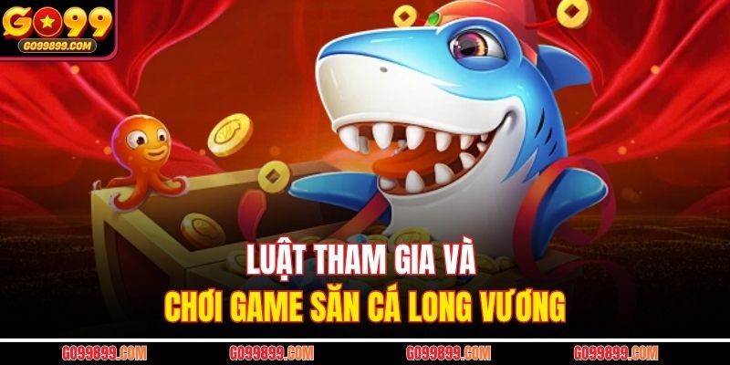 Luật tham gia và chơi game săn cá Long Vương
