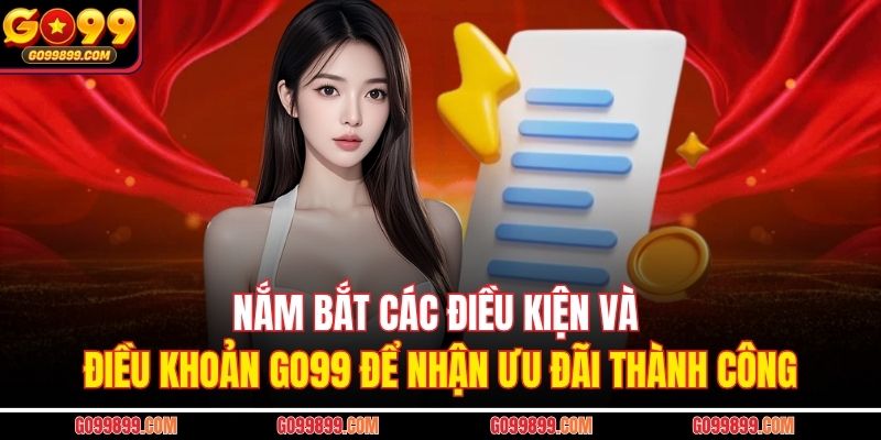 Nắm bắt các điều kiện và điều khoản GO99 để nhận ưu đãi thành công