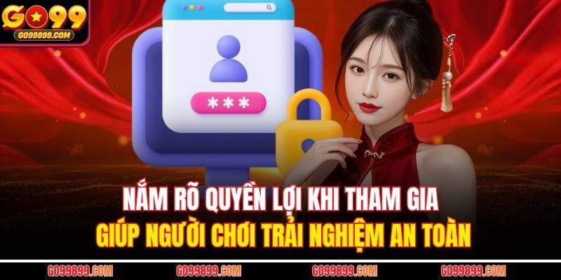 Nắm rõ quyền lợi khi tham gia giúp người chơi trải nghiệm an toàn