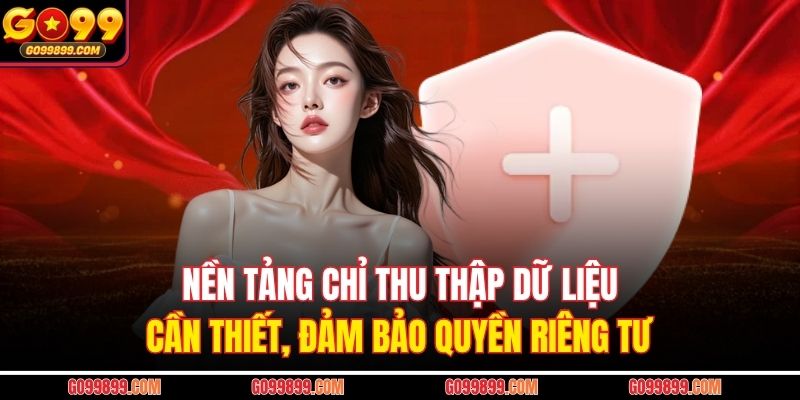 Nền tảng chỉ thu thập dữ liệu cần thiết, đảm bảo quyền riêng tư 