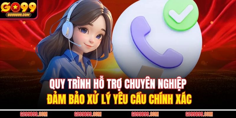Quy trình hỗ trợ chuyên nghiệp đảm bảo xử lý yêu cầu chính xác