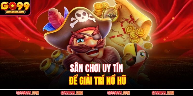 Sân chơi uy tín để giải trí nổ hũ