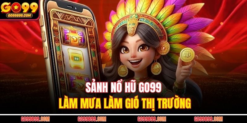 Sảnh nổ hũ GO99 làm mưa làm gió thị trường