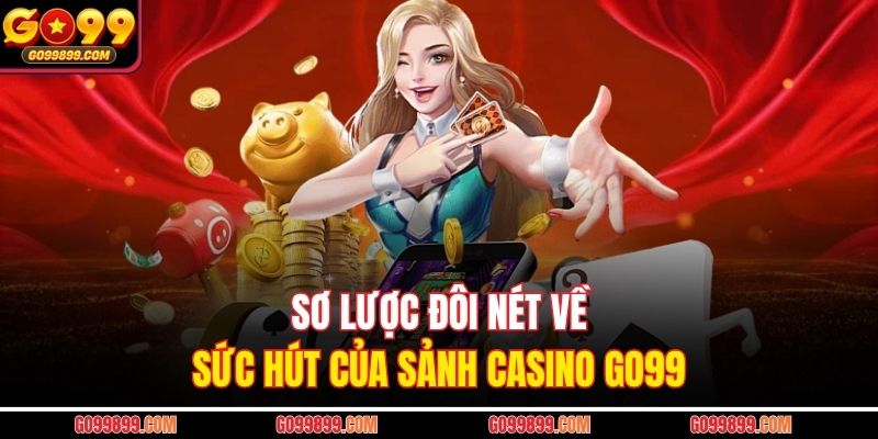 Sơ lược đôi nét về sức hút của sảnh Casino GO99
