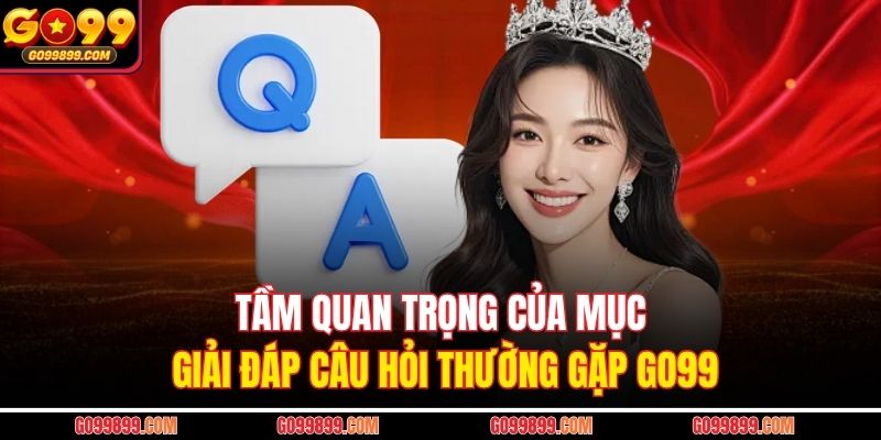 Tầm quan trọng của mục giải đáp câu hỏi thường gặp GO99