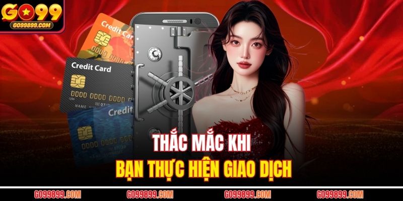 Thắc mắc khi bạn thực hiện giao dịch