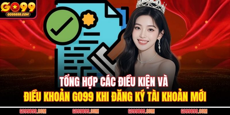 Tổng hợp các điều kiện và điều khoản GO99 khi đăng ký tài khoản mới