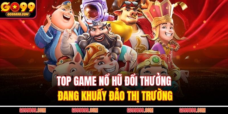 Top game nổ hũ đổi thưởng đang khuấy đảo thị trường