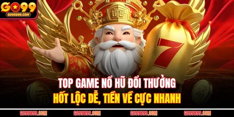 Top Game Nổ Hũ Đổi Thưởng – Hốt Lộc Dễ, Tiền Về Cực Nhanh