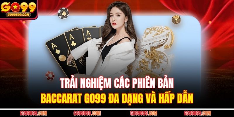 Trải nghiệm các phiên bản Baccarat GO99 đa dạng và hấp dẫn