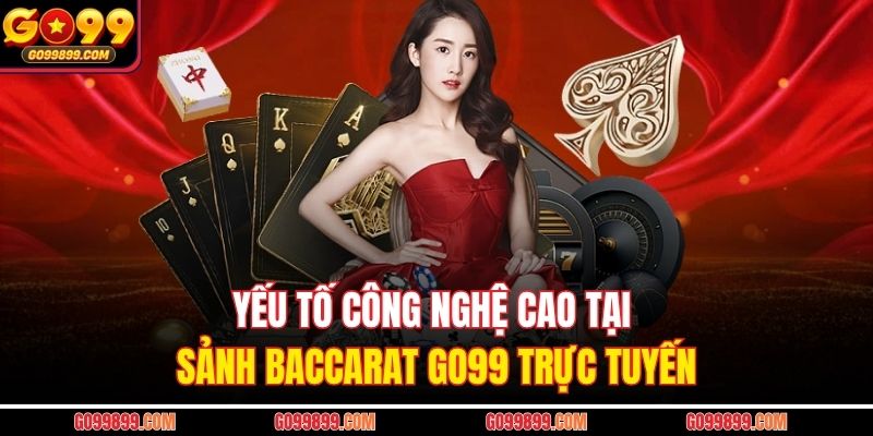 Yếu tố công nghệ cao tại sảnh Baccarat GO99 trực tuyến